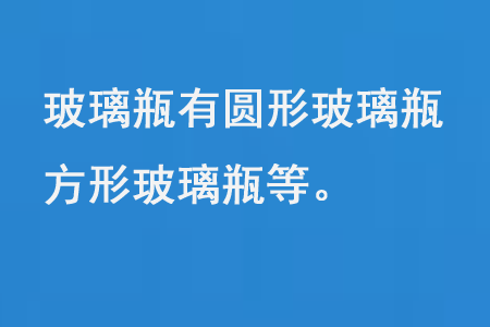 玻璃瓶有圓形玻璃瓶、方形玻璃瓶等